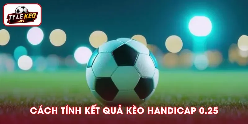Cách tính kết quả kèo chấp 0.25
