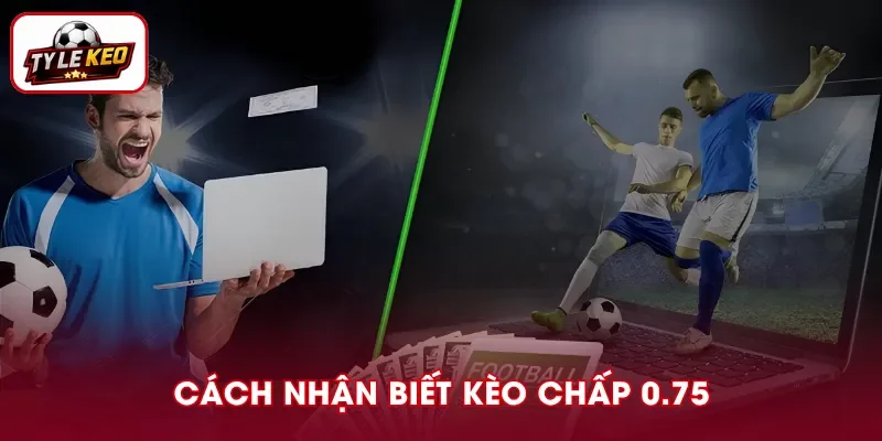 Cách xác định thắng thua với kèo chấp 0.75