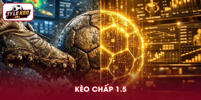 Kèo Chấp 1.5 - Hướng Dẫn Đọc Và Chiến Thuật Đầu Tư Chuẩn