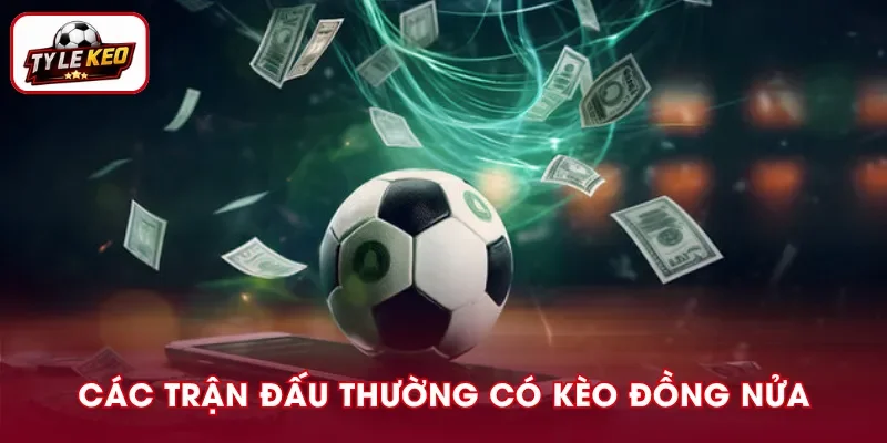 Những trận đấu thường xuất hiện kèo đồng nửa